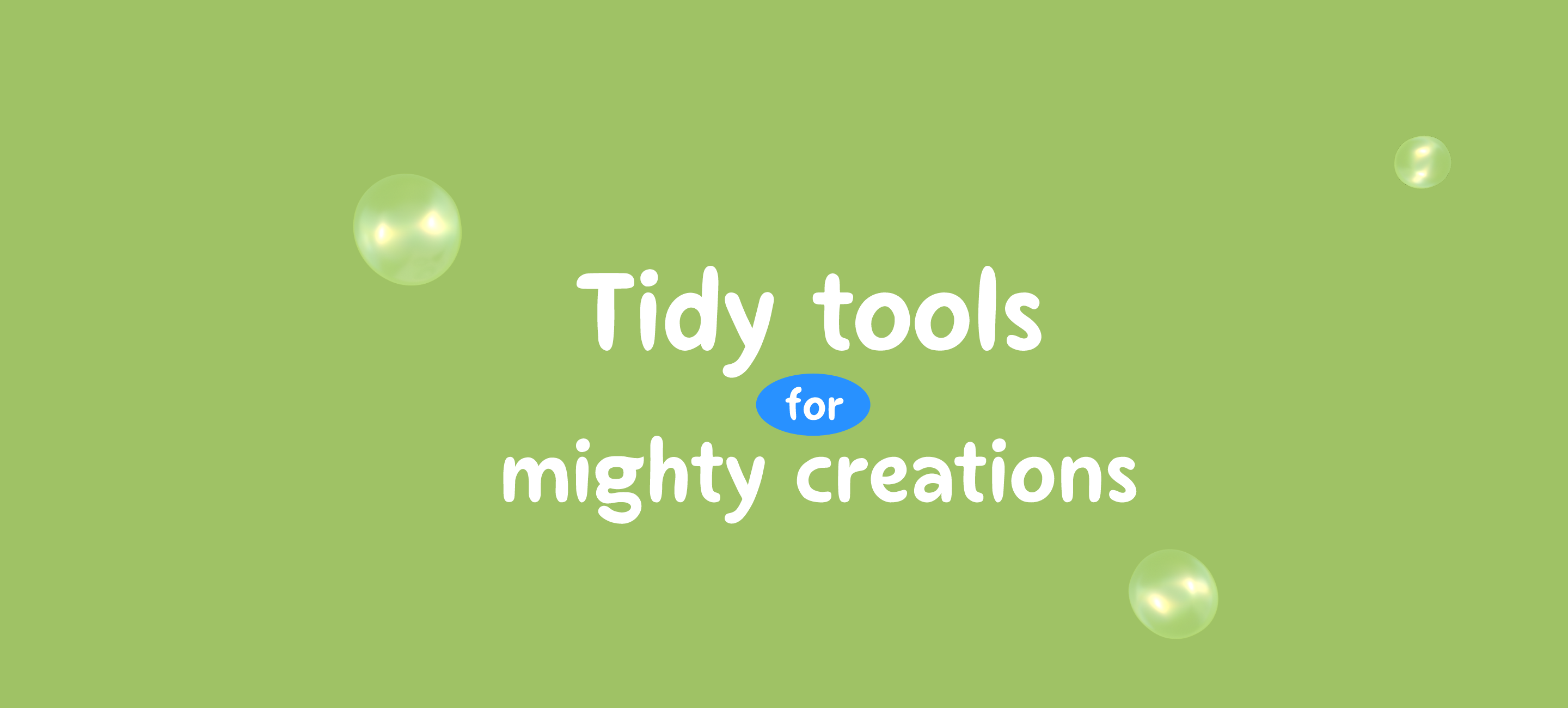 Tidy tools for mighty creations